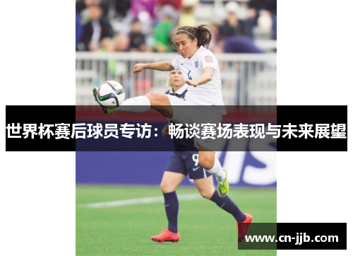 世界杯赛后球员专访：畅谈赛场表现与未来展望