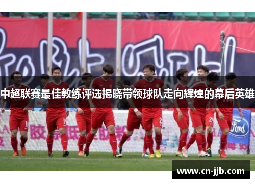 中超联赛最佳教练评选揭晓带领球队走向辉煌的幕后英雄
