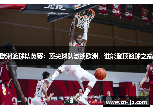 欧洲篮球精英赛：顶尖球队激战欧洲，谁能登顶篮球之巅