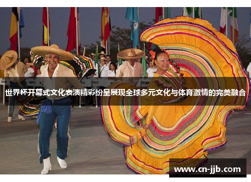 世界杯开幕式文化表演精彩纷呈展现全球多元文化与体育激情的完美融合