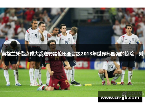英格兰凭借点球大战逆转哥伦比亚晋级2018年世界杯四强的惊险一刻