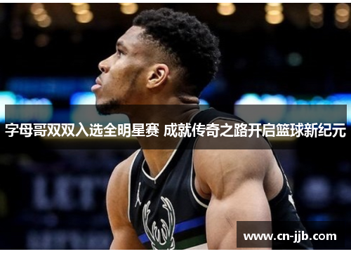 字母哥双双入选全明星赛 成就传奇之路开启篮球新纪元