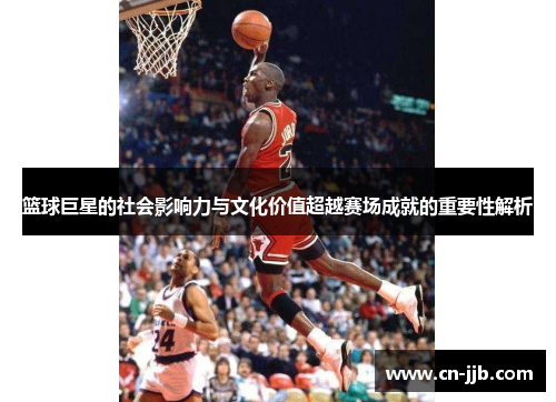 篮球巨星的社会影响力与文化价值超越赛场成就的重要性解析