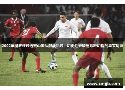2002年世界杯预选赛中国队激战回顾：历史性突破与艰难历程的真实写照