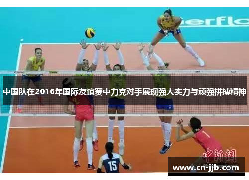 中国队在2016年国际友谊赛中力克对手展现强大实力与顽强拼搏精神