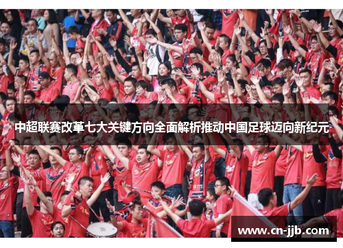 中超联赛改革七大关键方向全面解析推动中国足球迈向新纪元