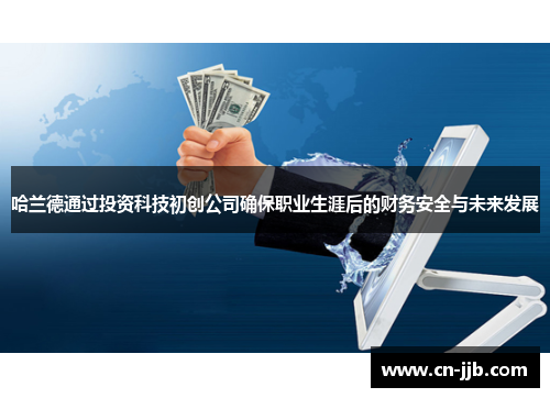 哈兰德通过投资科技初创公司确保职业生涯后的财务安全与未来发展