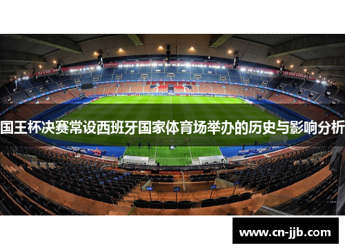国王杯决赛常设西班牙国家体育场举办的历史与影响分析