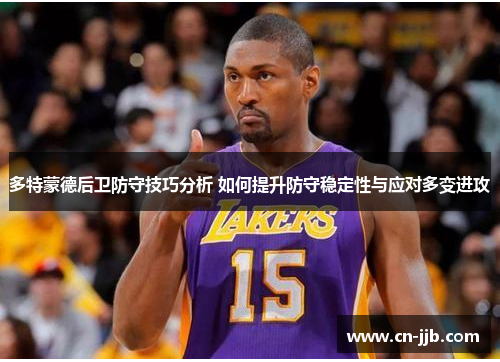 多特蒙德后卫防守技巧分析 如何提升防守稳定性与应对多变进攻