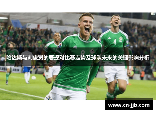 哈达斯与刘俊贤的表现对比赛走势及球队未来的关键影响分析