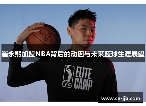 崔永熙加盟NBA背后的动因与未来篮球生涯展望