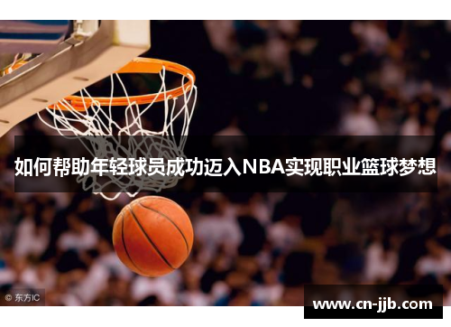 如何帮助年轻球员成功迈入NBA实现职业篮球梦想