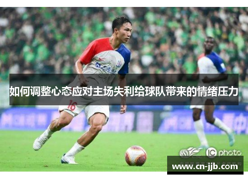 如何调整心态应对主场失利给球队带来的情绪压力