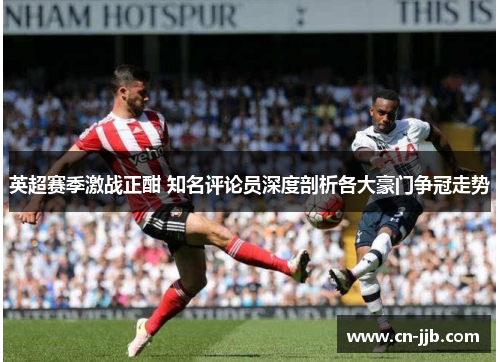 英超赛季激战正酣 知名评论员深度剖析各大豪门争冠走势
