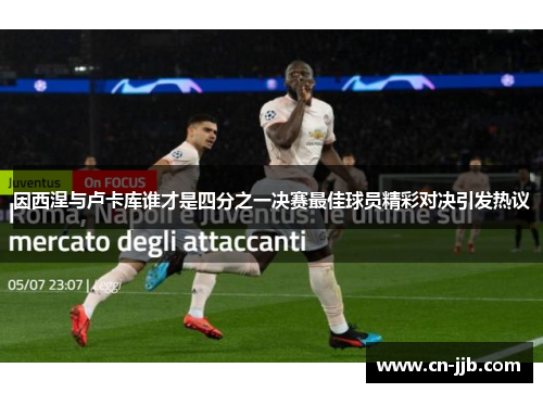 因西涅与卢卡库谁才是四分之一决赛最佳球员精彩对决引发热议