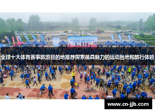全球十大体育赛事旅游目的地推荐探索最具魅力的运动胜地和旅行体验